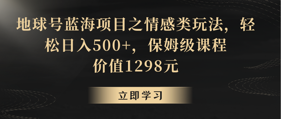 地球号蓝海项目之情感类玩法，轻松日入500+，保姆级教程-大海创业网