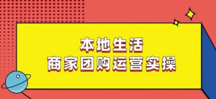 本地生活商家团购运营实操，看完课程即可实操团购运营-创享网