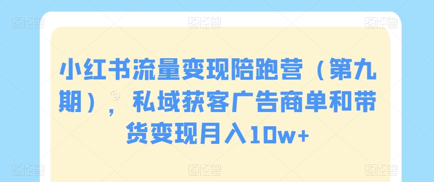 小红书流量变现陪跑营（第九期），私域获客广告商单和带货变现月入10w+-枫客网创