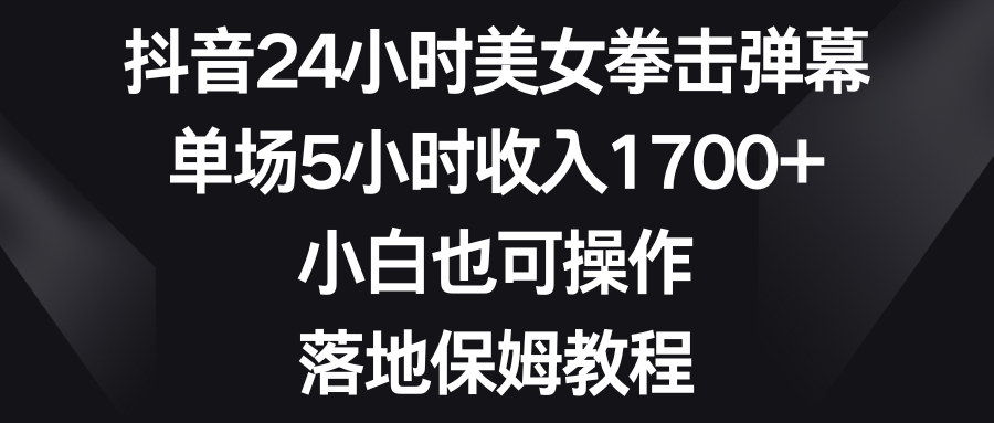 （8715期）抖音24小时美女拳击弹幕，单场5小时收入1700+，小白也可操作，落地保姆教程-枫客网创