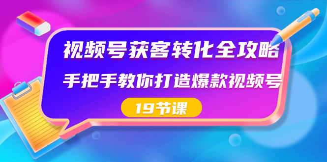 （8716期）视频号-获客转化全攻略，手把手教你打造爆款视频号（19节课）-枫客网创