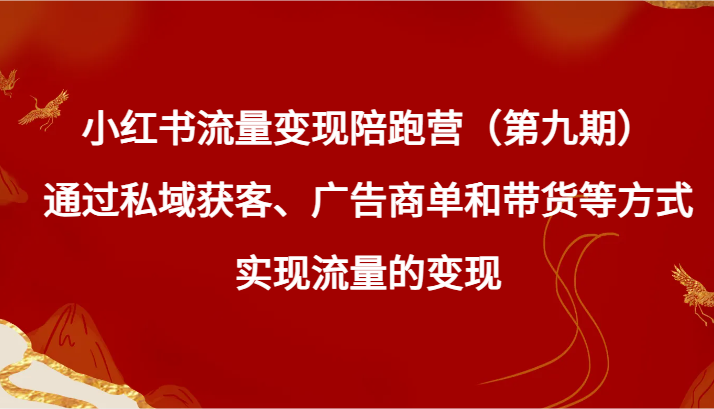 小红书流量变现陪跑营（第九期）通过私域获客、广告商单和带货等方式实现流量变现-北少网创