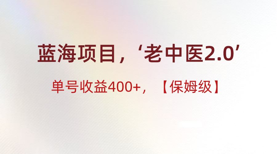 蓝海项目，“小红书老中医2.0”，单号收益400+，保姆级教程-大海创业网