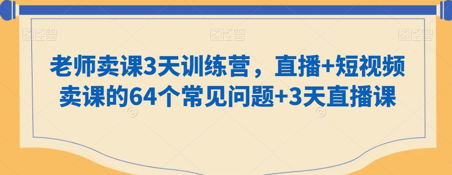 老师卖课3天训练营，直播+短视频卖课的64个常见问题+3天直播课-北少网创