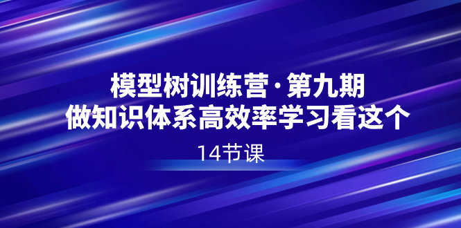 （8725期）模型树特训营·第九期，做知识体系高效率学习看这个（14节课）-枫客网创