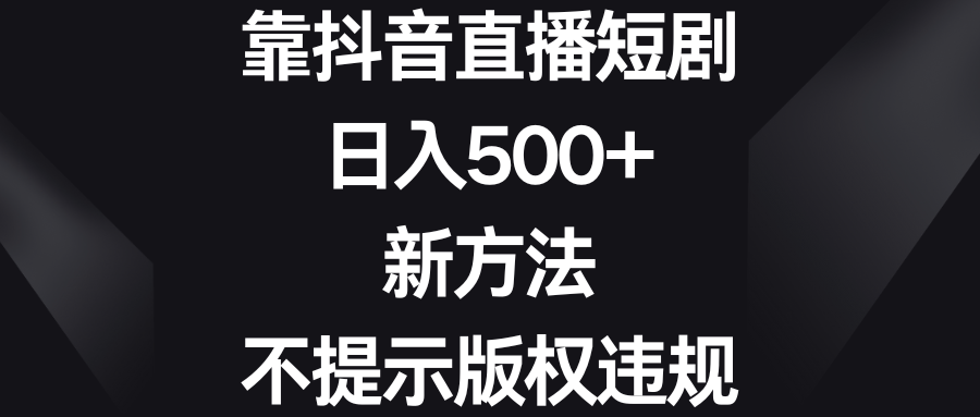 （8729期）靠抖音直播短剧，日入500+，新方法、不提示版权违规-大海创业网