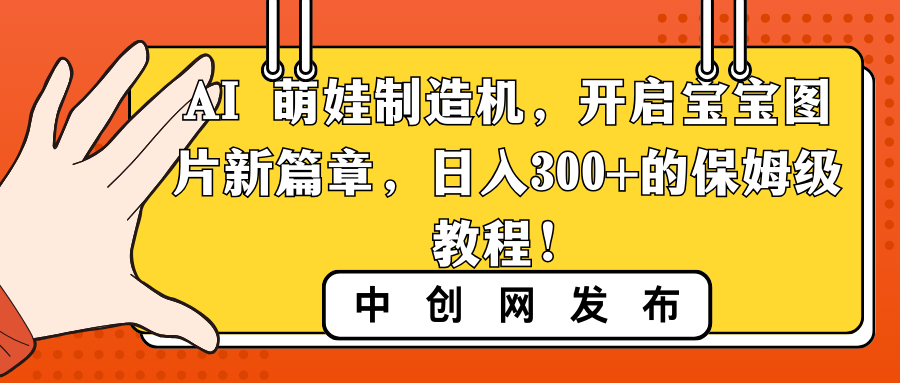 （8733期）AI 萌娃制造机，开启宝宝图片新篇章，日入300+的保姆级教程！-枫客网创