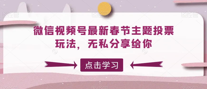 微信视频号最新春节主题投票玩法，无私分享给你-启航188资源站