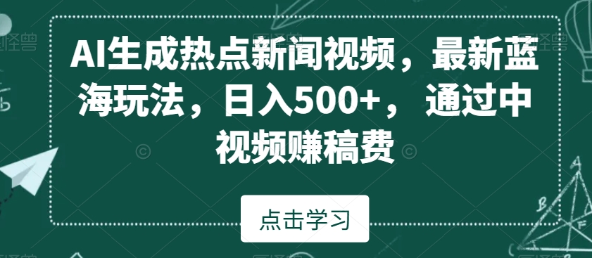 AI生成热点新闻视频，最新蓝海玩法，日入500+，通过中视频赚稿费-大海创业网