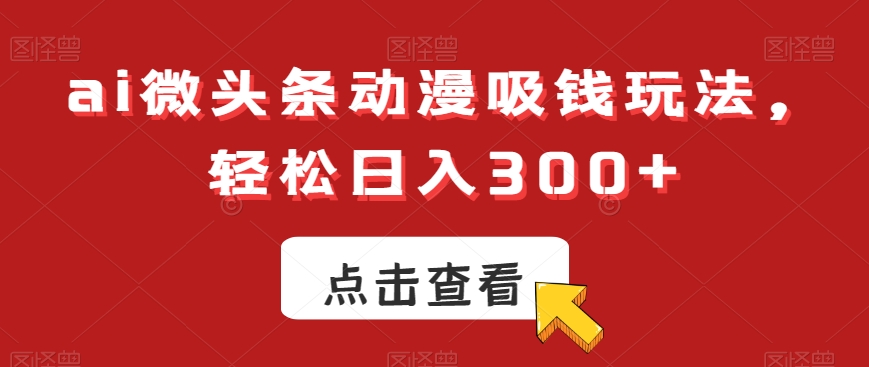 ai微头条动漫吸钱玩法，轻松日入300+-八度网创