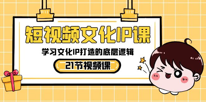 （8746期）短视频-文化IP课，学习文化IP打造的底层逻辑（21节课）-创享网