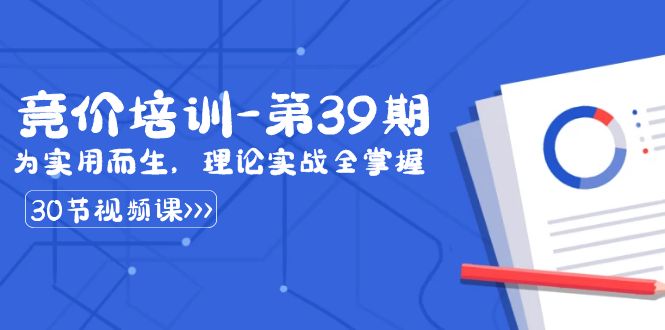 （8750期）某收费竞价培训-第39期：为实用而生，理论实战全掌握（30节课）-创享网