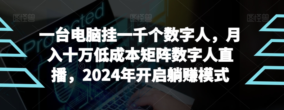 【超级蓝海项目】一台电脑挂一千个数字人，月入十万低成本矩阵数字人直播，2024年开启躺赚模式-北少网创