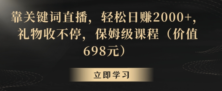 靠关键词直播，轻松日赚2000+，礼物收不停，保姆级课程（价值698元）-大海创业网