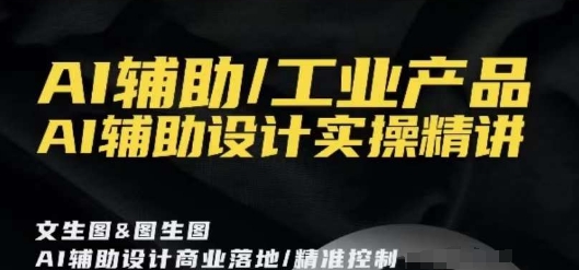 AI辅助/工业产品，AI辅助设计实操精讲-枫客网创