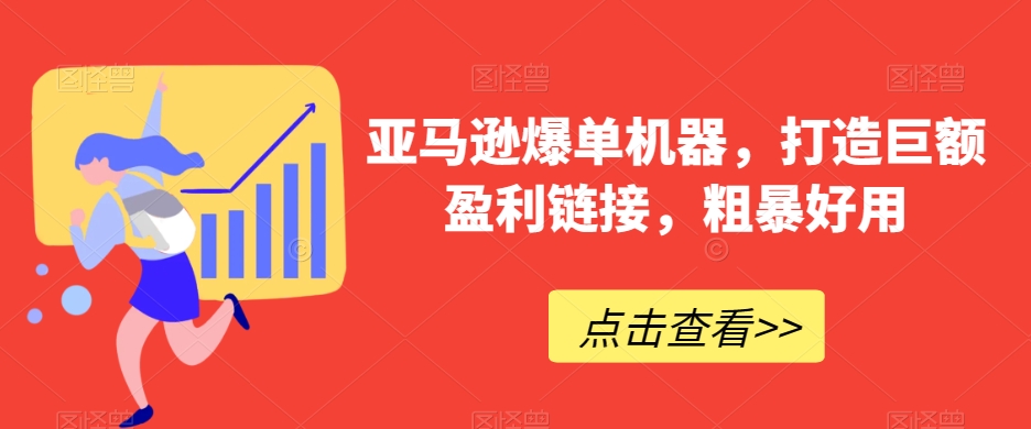 亚马逊爆单机器，打造巨额盈利链接，粗暴好用-八度网创