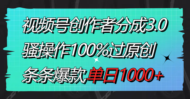 （8761期）视频号创作者分成3.0玩法，骚操作100%过原创，条条爆款，单日1000+-创享网