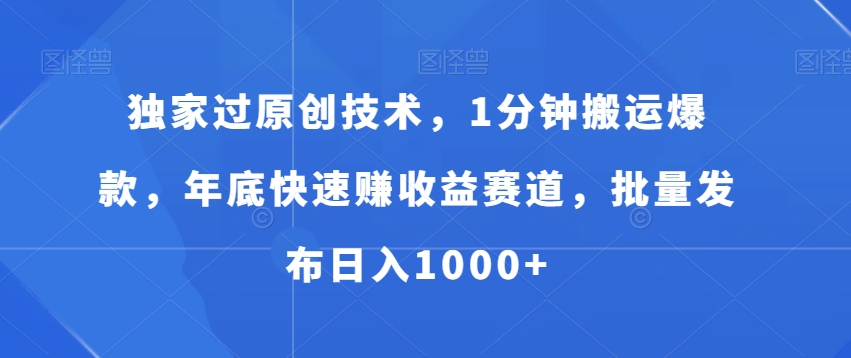 独家过原创技术，1分钟搬运爆款，年底快速赚收益赛道，批量发布日入1000+-北少网创