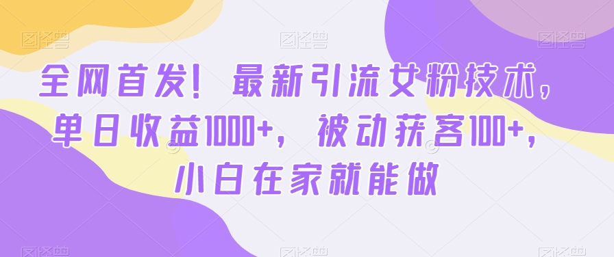 全网首发！最新引流女粉技术，单日收益1000+，被动获客100+，小白在家就能做-创享网