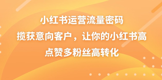 小红书运营流量密码，揽获意向客户，让你的小红书高点赞多粉丝高转化-枫客网创