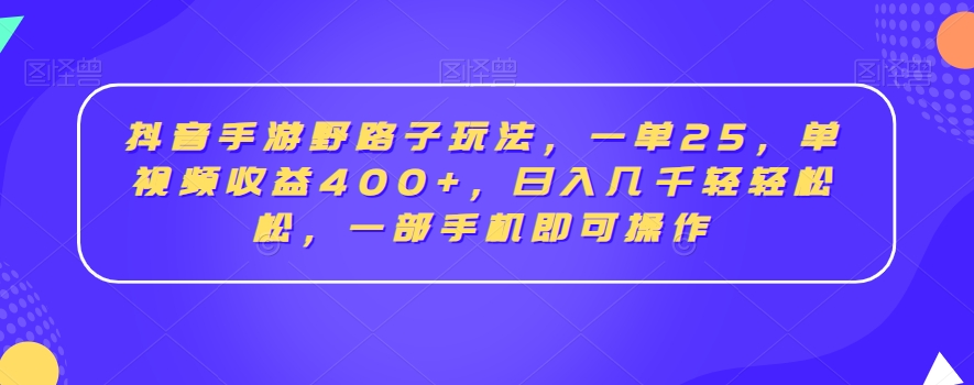 抖音手游野路子玩法，一单25，单视频收益400+，日入几千轻轻松松，一部手机即可操作-花生资源网