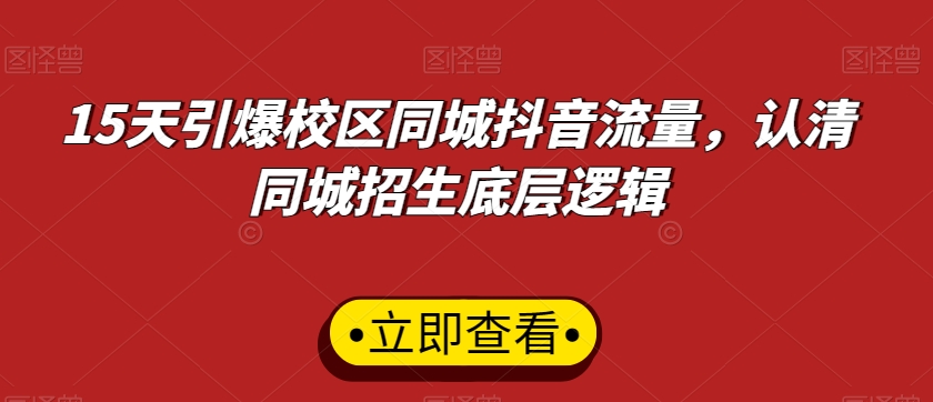 15天引爆校区同城抖音流量，认清同城招生底层逻辑-大海创业网