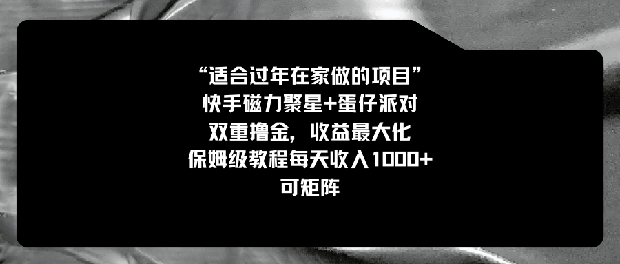 （8797期）适合过年在家做的项目，快手磁力+蛋仔派对，双重撸金，收益最大化 保姆…-枫客网创