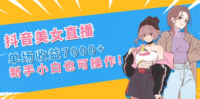 （8800期）抖音美女直播，单场收益7000+,新手小白也可操作-创享网