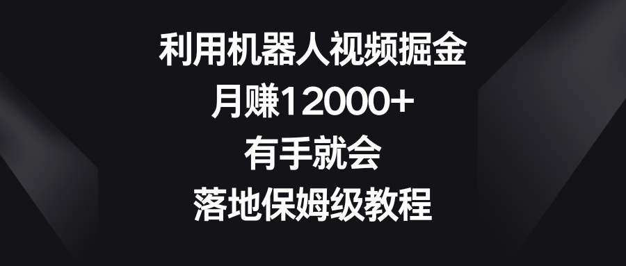 （8801期）利用机器人视频掘金，月赚12000+，有手就会，落地保姆级教程-随风网创