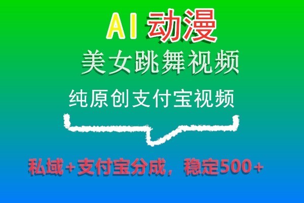 AI动漫美女跳舞视频，纯原创支付宝视频，私域+支付宝分成，稳定500+-北少网创