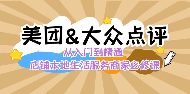 （8804期）美团+大众点评 从入门到精通：店铺本地生活 流量提升 店铺运营 推广秘术…-创享网