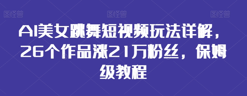 AI美女跳舞短视频玩法详解，26个作品涨21万粉丝，保姆级教程-枫客网创