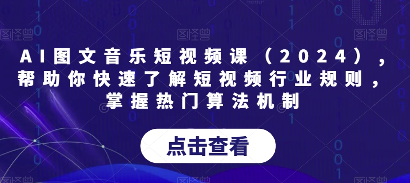 AI图文音乐短视频课（2024）,帮助你快速了解短视频行业规则，掌握热门算法机制-北少网创