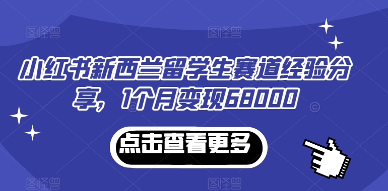 小红书新西兰留学生赛道经验分享，1个月变现68000-枫客网创