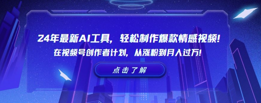 24年最新AI工具，轻松制作爆款情感视频！在视频号创作者计划，从涨粉到月入过万-枫客网创