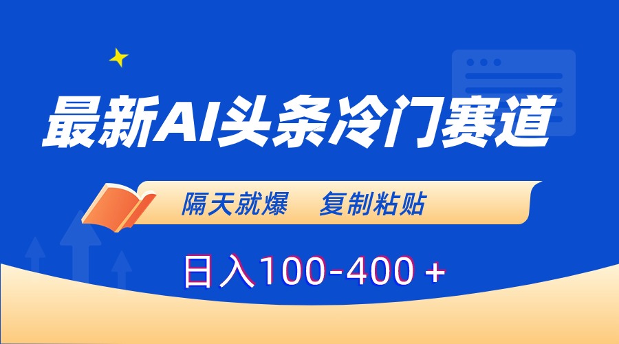 （8823期）最新AI头条冷门赛道，隔天就爆，复制粘贴日入100-400＋-花生资源网