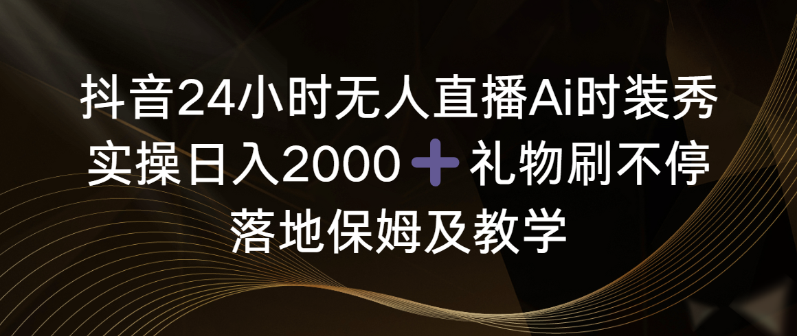 （8831期）抖音24小时无人直播Ai时装秀，实操日入2000+，礼物刷不停，落地保姆及教学-创享网