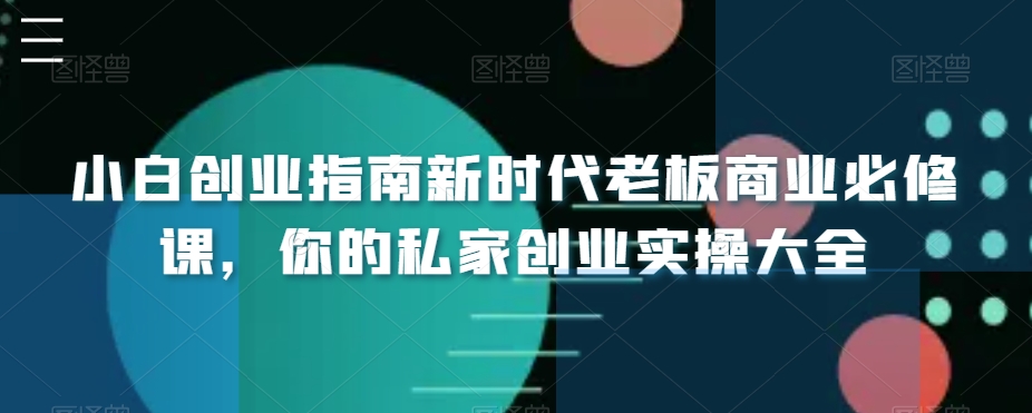 小白创业指南新时代老板商业必修课，你的私家创业实操大全-大海创业网