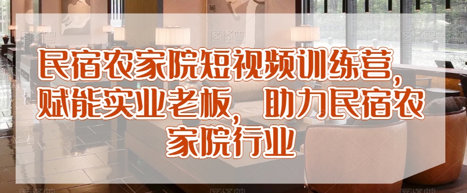 民宿农家院短视频训练营，赋能实业老板，助力民宿农家院行业-八度网创