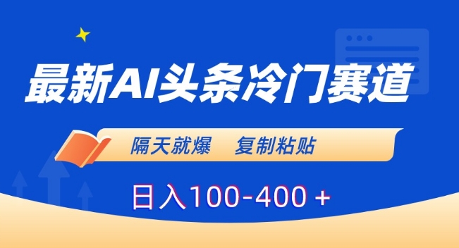 最新AI头条冷门赛道，隔天就爆，复制粘贴日入100-400＋-八度网创