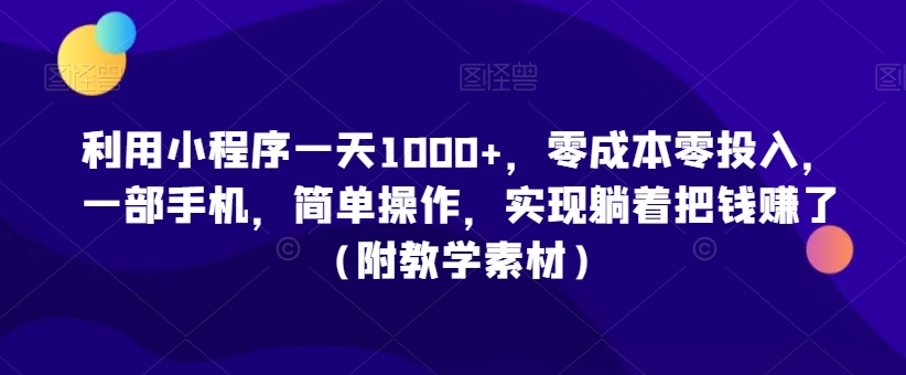 利用小程序一天1000+，零成本零投入，一部手机，简单操作，实现躺着把钱赚了（附教学素材）-枫客网创