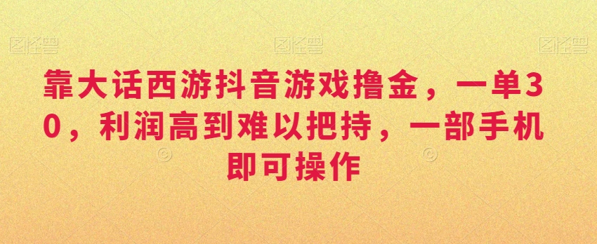 靠大话西游抖音游戏撸金，一单30，利润高到难以把持，一部手机即可操作，日入3000+-北少网创