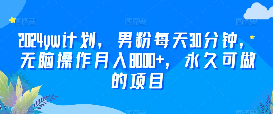 2024yw计划，男粉每天30分钟，无脑操作月入8000+，永久可做的项目-八度网创