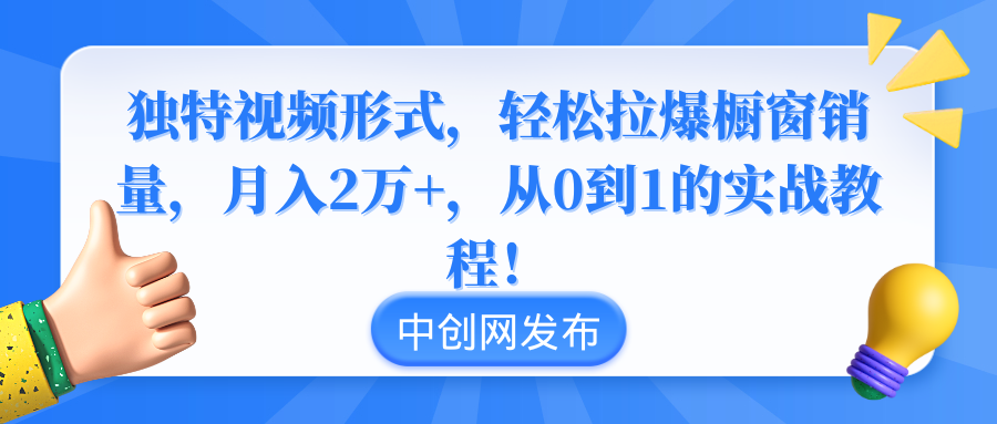 （8859期）独特视频形式，轻松拉爆橱窗销量，月入2万+，从0到1的实战教程！-大海创业网