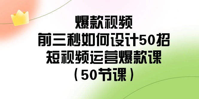 爆款视频前三秒如何设计50招：短视频运营爆款课（50节课）-枫客网创