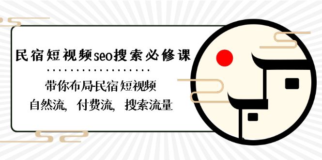 民宿短视频seo搜索必修课：带你布局民宿短视频自然流，付费流，搜索流量-八度网创