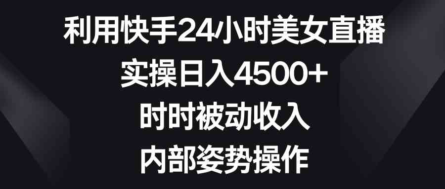 （8865期）利用快手24小时美女直播，实操日入4500+，时时被动收入，内部姿势操作-八度网创