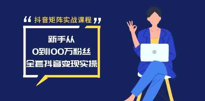 （8867期）抖音矩阵实战课程：新手从0到100万粉丝，全套抖音变现实操-大海创业网