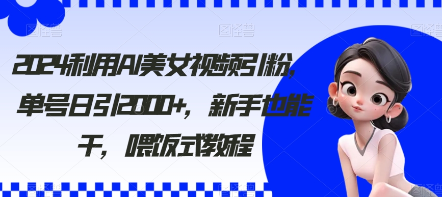 （8872期）利用AI美女视频引粉，单号日引2000+，新手也能干（教程+软件）-八度网创