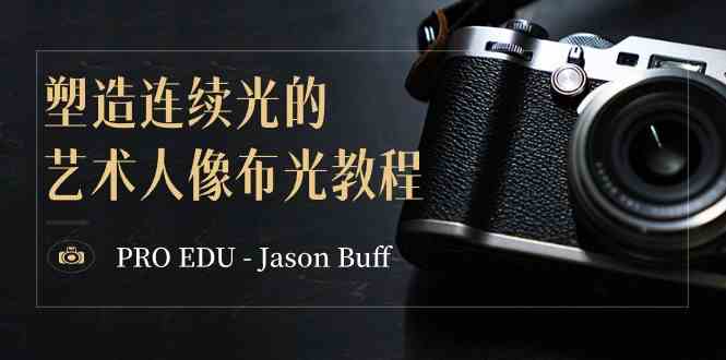 （8879期）PRO EDU – Jason Buff 塑造连续光的艺术人像布光教程-15节课-中英字幕-大海创业网